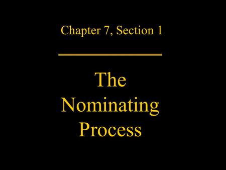 Chapter 7, Section 1 The Nominating Process. Nomination – the selecting of candidates for office – is a critical step in the American democratic system.