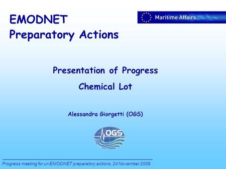 EMODNET Preparatory Actions Progress meeting for ur-EMODNET preparatory actions, 24 November 2009 Presentation of Progress Chemical Lot Alessandra Giorgetti.