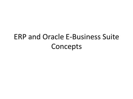 ERP and Oracle E-Business Suite Concepts. ERP Definition ERP stands for “Enterprise Resource Planning” ERP is a comprehensive software package ERP systems.