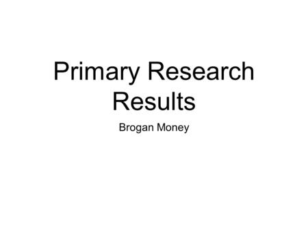 Primary Research Results Brogan Money. Purpose, Methods and Techniques The purpose of this questionnaire was get the buyers point of view/opinions on.