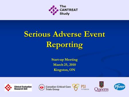 Serious Adverse Event Reporting Start-up Meeting March 25, 2010 Kingston, ON.