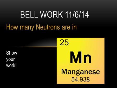 How many Neutrons are in BELL WORK 11/6/14 Show your work!