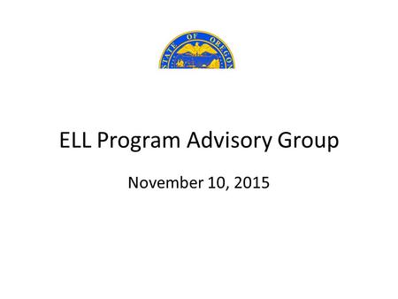ELL Program Advisory Group November 10, 2015. TWO PHASES of WORK ELL Program Advisory Group PHASE ONE 1/1/2016As Specified in HB 3499 1. Criteria Determine.