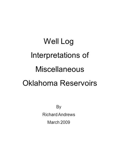 Well Log Interpretations of Miscellaneous Oklahoma Reservoirs By Richard Andrews March 2009.