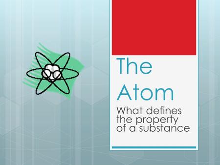 The Atom What defines the property of a substance.