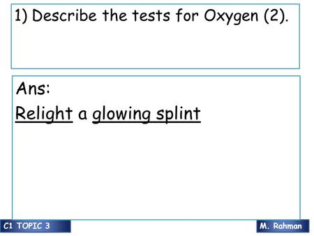 M. RahmanC1 TOPIC 3 1) Describe the tests for Oxygen (2). Ans: Relight a glowing splint.