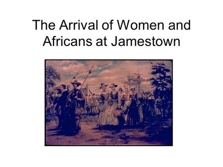 The Arrival of Women and Africans at Jamestown The Arrival of Additional Women at Jamestown In the year 1620, Jamestown became a more diverse (different)