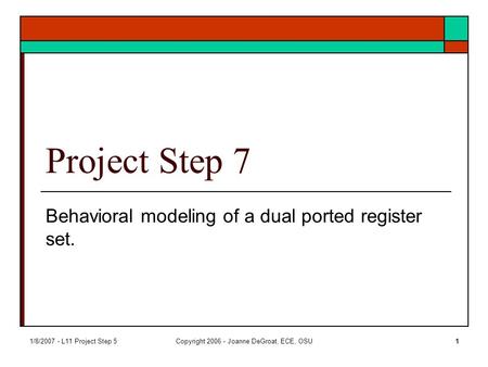 1/8/2007 - L11 Project Step 5Copyright 2006 - Joanne DeGroat, ECE, OSU1 Project Step 7 Behavioral modeling of a dual ported register set.