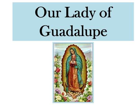 Our Lady of Guadalupe. Our Lady of Guadalupe history Started w/ preachers & fortune seekers coming to the new world – 1531 – Preachers wanted to convert.