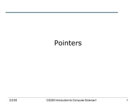 1 2/2/05CS250 Introduction to Computer Science II Pointers.