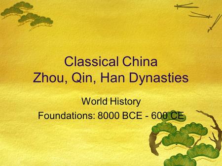 Classical China Zhou, Qin, Han Dynasties World History Foundations: 8000 BCE - 600 CE.