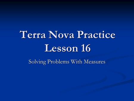 Terra Nova Practice Lesson 16 Solving Problems With Measures.