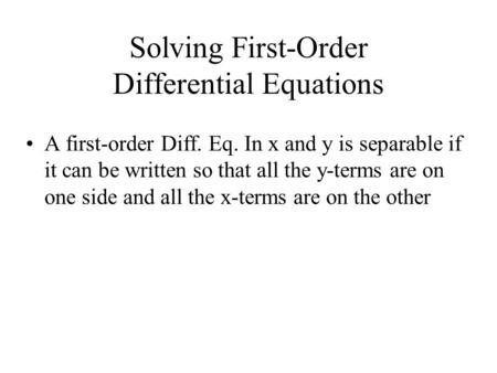 Solving First-Order Differential Equations A first-order Diff. Eq. In x and y is separable if it can be written so that all the y-terms are on one side.