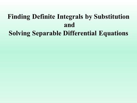 Finding Definite Integrals by Substitution and Solving Separable Differential Equations.