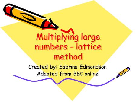 Multiplying large numbers - lattice method Created by: Sabrina Edmondson Adapted from BBC online.