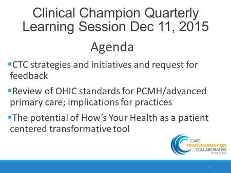 1 Clinical Champion Quarterly Learning Session Dec 11, 2015 Agenda  CTC strategies and initiatives and request for feedback  Review of OHIC standards.