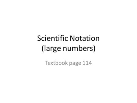 Scientific Notation (large numbers) Textbook page 114.