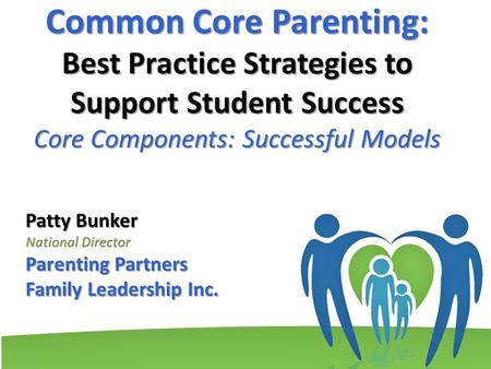Common Core Parenting: Best Practice Strategies to Support Student Success Core Components: Successful Models Patty Bunker National Director Parenting.