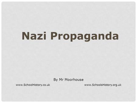 Nazi Propaganda By Mr Moorhouse www.SchoolHistory.co.ukwww.SchoolsHistory.org.uk.