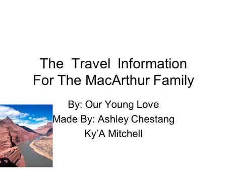 The Travel Information For The MacArthur Family By: Our Young Love Made By: Ashley Chestang Ky’A Mitchell.