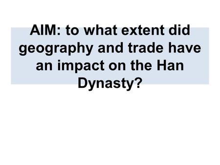 AIM: to what extent did geography and trade have an impact on the Han Dynasty?