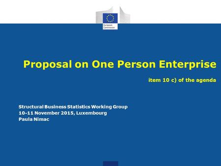 Proposal on One Person Enterprise item 10 c) of the agenda Structural Business Statistics Working Group 10-11 November 2015, Luxembourg Paula Nimac.