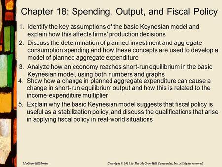 McGraw-Hill/Irwin Copyright © 2011 by The McGraw-Hill Companies, Inc. All rights reserved. Chapter 18: Spending, Output, and Fiscal Policy 1.Identify the.