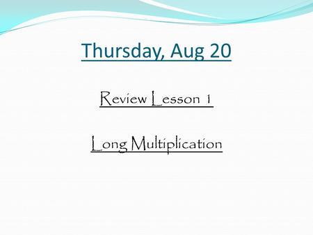 Thursday, Aug 20 Review Lesson 1 Long Multiplication.
