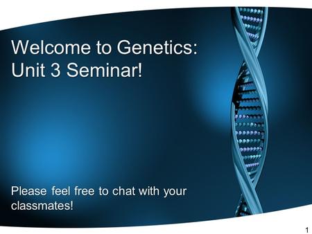Welcome to Genetics: Unit 3 Seminar! Please feel free to chat with your classmates! 1.