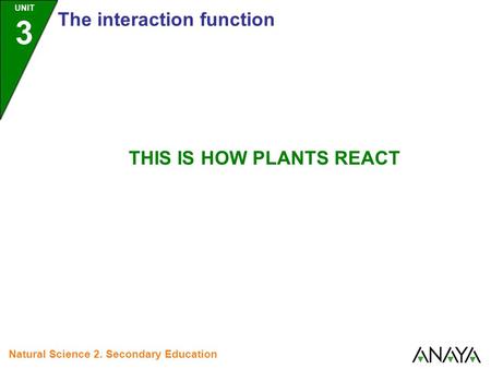 UNIT 3 The interaction function Natural Science 2. Secondary Education THIS IS HOW PLANTS REACT.