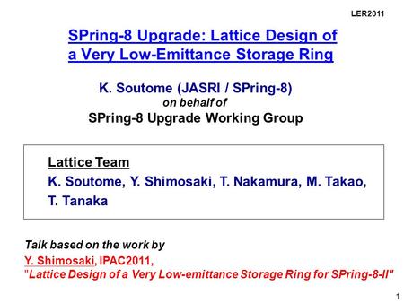 LER2011 Lattice Team K. Soutome, Y. Shimosaki, T. Nakamura, M. Takao, T. Tanaka K. Soutome (JASRI / SPring-8) on behalf of SPring-8 Upgrade Working Group.