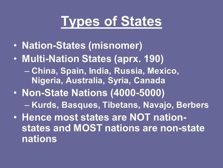 Types of States Nation-States (misnomer) Multi-Nation States (aprx. 190) –China, Spain, India, Russia, Mexico, Nigeria, Australia, Syria, Canada Non-State.