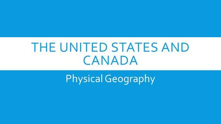 THE UNITED STATES AND CANADA Physical Geography. VIDEOS!  https://www.youtube.com/watch?v=4QPyoemkX7Q https://www.youtube.com/watch?v=4QPyoemkX7Q  https://www.youtube.com/watch?v=9xGikWEd1p8.
