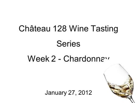Château 128 Wine Tasting Series Week 2 - Chardonnay January 27, 2012.