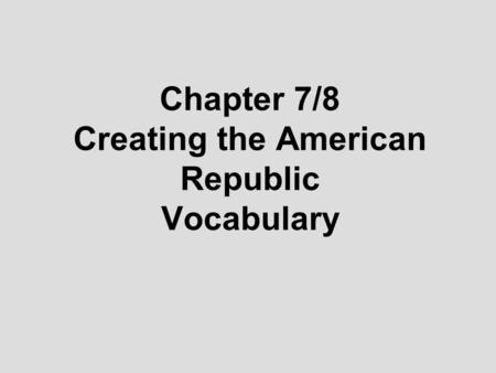 Chapter 7/8 Creating the American Republic Vocabulary.
