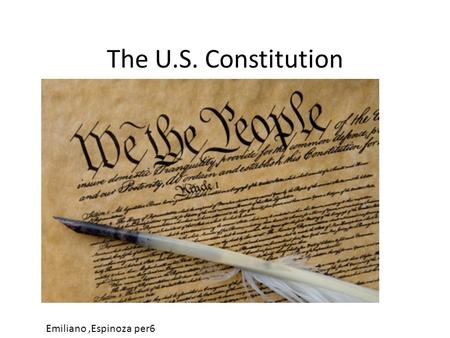 The U.S. Constitution Emiliano,Espinoza per6. Preamble We the people of the United States, In Order to form a more perfect Union, establish Justice, insure.
