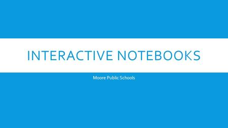 INTERACTIVE NOTEBOOKS Moore Public Schools. WHAT ARE INTERACTIVE NOTEBOOKS?  Interactive Student Notebooks are books that help students to become interactive.