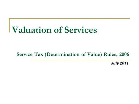 Valuation of Services Service Tax (Determination of Value) Rules, 2006 July 2011.
