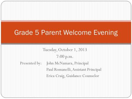Tuesday, October 1, 2013 7:00 p.m. Presented by: John McNamara, Principal Paul Romanelli, Assistant Principal Erica Craig, Guidance Counselor Grade 5 Parent.
