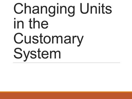 Changing Units in the Customary System. Strategy When converting from a large unit to a small unit, multiply by the conversion factor. When converting.