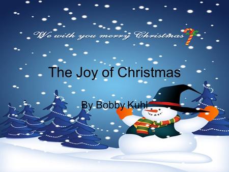 The Joy of Christmas By Bobby Kuhl. How do you define Christmas Joy? The joy of Christmas is defined in different ways. I will be talking about what you.