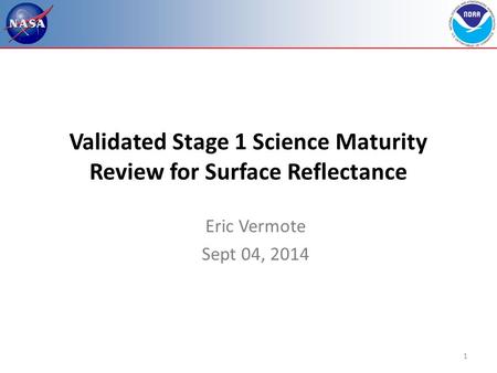 1 Validated Stage 1 Science Maturity Review for Surface Reflectance Eric Vermote Sept 04, 2014.