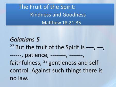 The Fruit of the Spirit: Kindness and Goodness Matthew 18:21-35 Galatians 5 22 But the fruit of the Spirit is ----, ---, ------, patience, --------, -------,