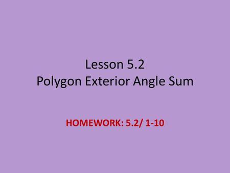 Lesson 5.2 Polygon Exterior Angle Sum HOMEWORK: 5.2/ 1-10.