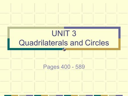 UNIT 3 Quadrilaterals and Circles Pages 400 - 589.