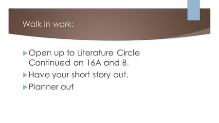 Walk in work:  Open up to Literature Circle Continued on 16A and B.  Have your short story out.  Planner out.