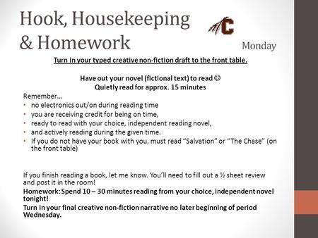 Hook, Housekeeping & Homework Monday Turn in your typed creative non-fiction draft to the front table. Have out your novel (fictional text) to read Quietly.
