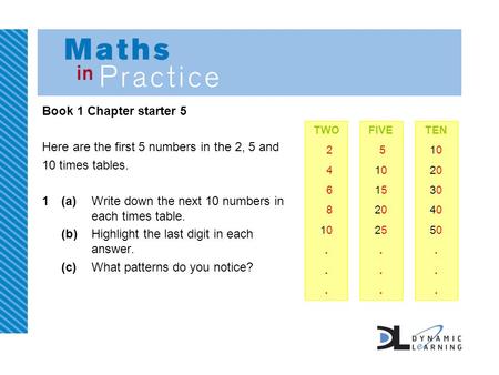 Book 1 Chapter starter 5 Here are the first 5 numbers in the 2, 5 and 10 times tables. 1(a)Write down the next 10 numbers in each times table. (b)Highlight.