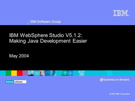 ® IBM Software Group © 2003 IBM Corporation IBM WebSphere Studio V5.1.2: Making Java Development Easier May 2004.