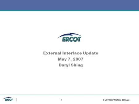 External Interface Update 1 External Interface Update May 7, 2007 Daryl Shing.